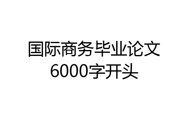 国际商务毕业论文6000字开头