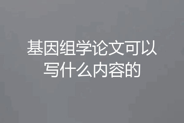 基因组学论文可以写什么内容的
