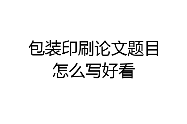 包装印刷论文题目怎么写好看