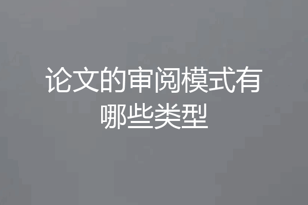 论文的审阅模式有哪些类型