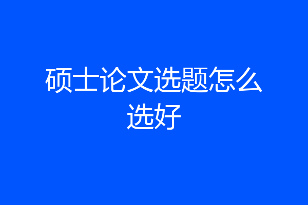 硕士论文选题怎么选好