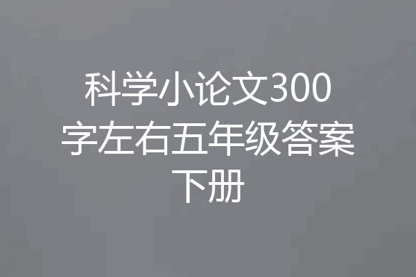 科学小论文300字左右五年级答案下册