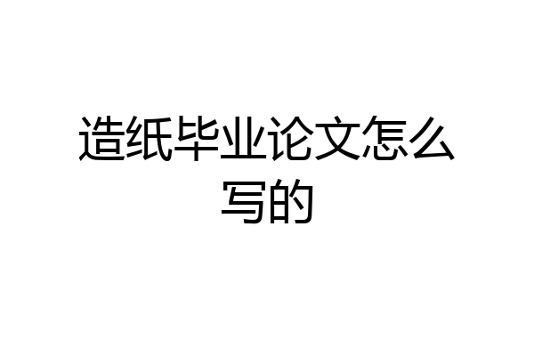造纸毕业论文怎么写的