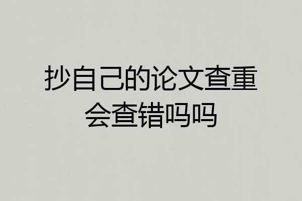 抄自己的论文查重会查错吗吗