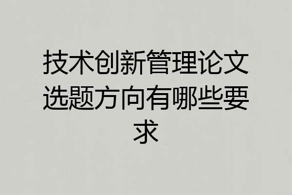 技术创新管理论文选题方向有哪些要求