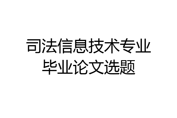 司法信息技术专业毕业论文选题