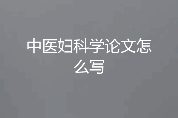 中医妇科学论文怎么写
