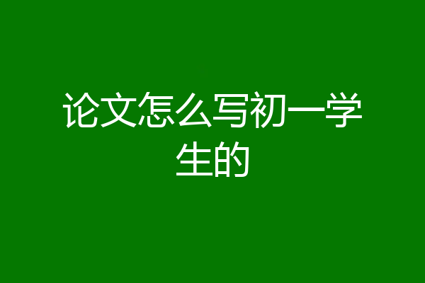 论文怎么写初一学生的