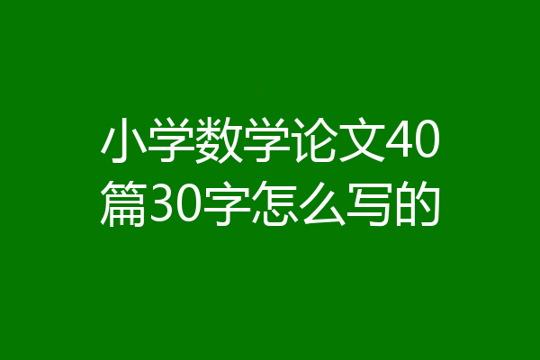 小学数学论文40篇30字怎么写的