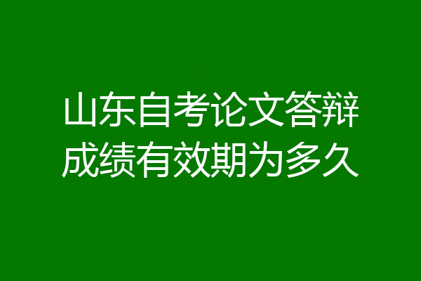 山东自考论文答辩成绩有效期为多久
