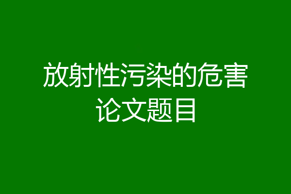 放射性污染的危害论文题目