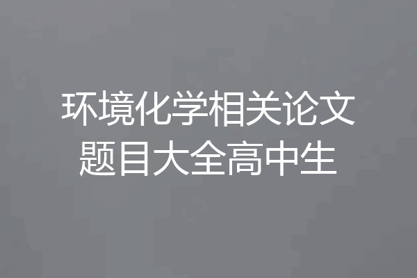 环境化学相关论文题目大全高中生