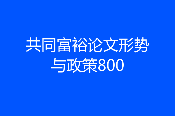 共同富裕论文形势与政策800