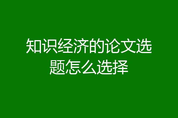 知识经济的论文选题怎么选择