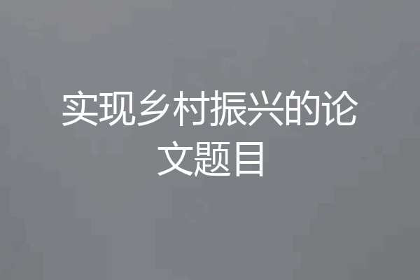 实现乡村振兴的论文题目