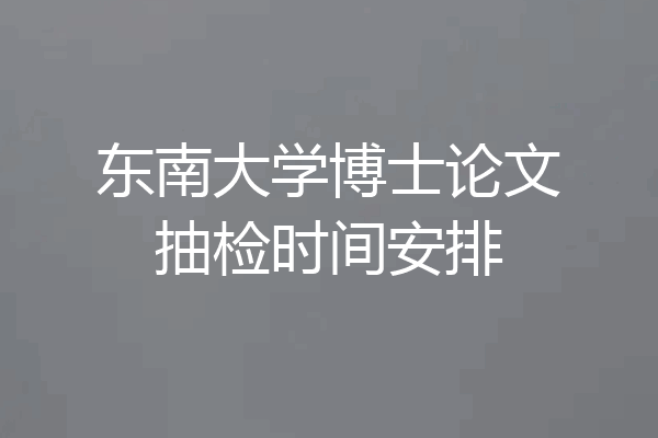 东南大学博士论文抽检时间安排