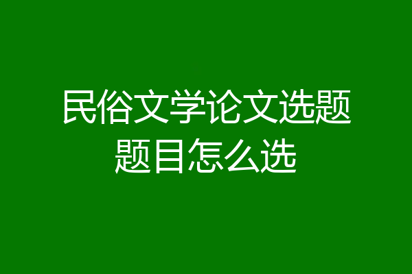 民俗文学论文选题题目怎么选
