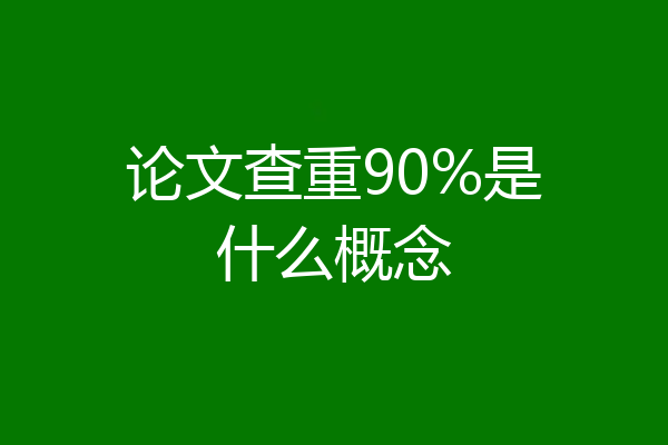 论文查重90%是什么概念