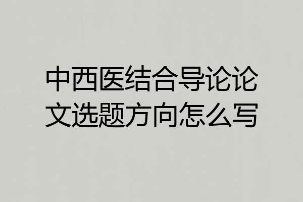 中西医结合导论论文选题方向怎么写