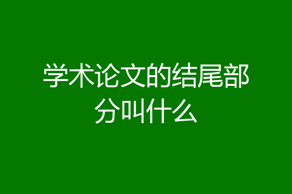 学术论文的结尾部分叫什么