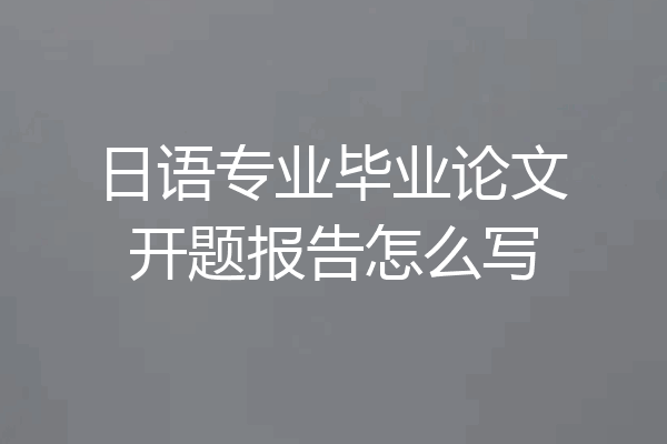 日语专业毕业论文开题报告怎么写