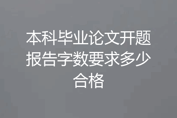 本科毕业论文开题报告字数要求多少合格