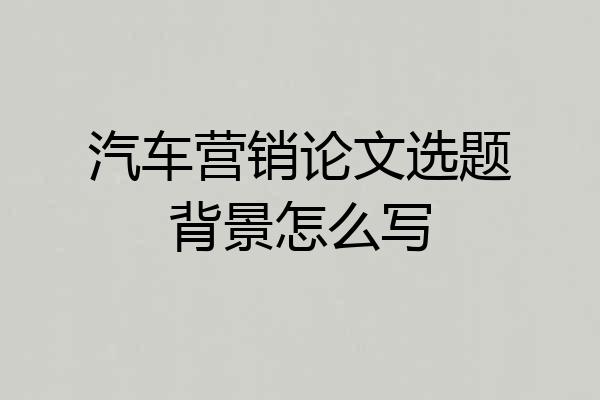 汽车营销论文选题背景怎么写
