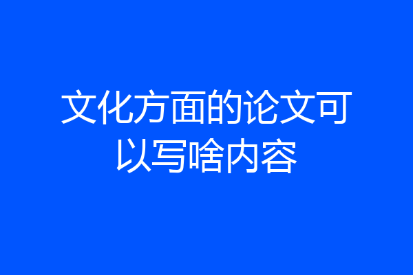 文化方面的论文可以写啥内容