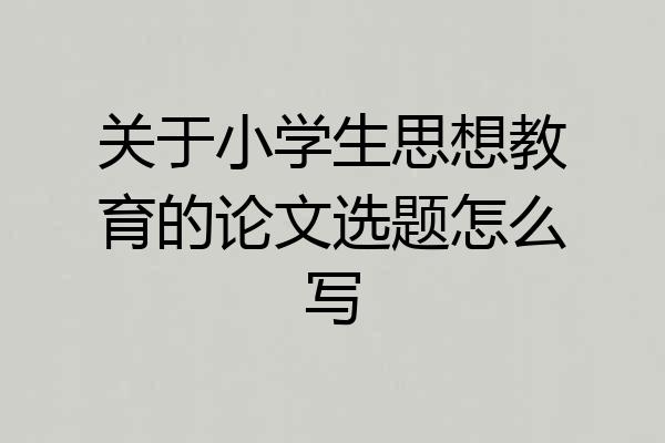 关于小学生思想教育的论文选题怎么写