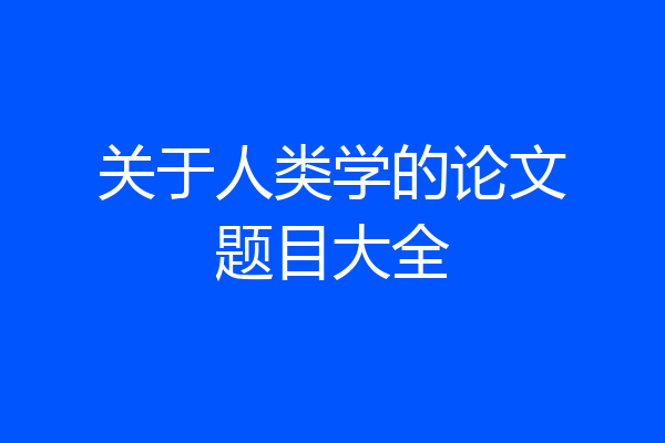 关于人类学的论文题目大全