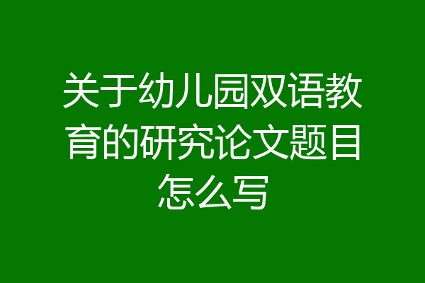 关于幼儿园双语教育的研究论文题目怎么写