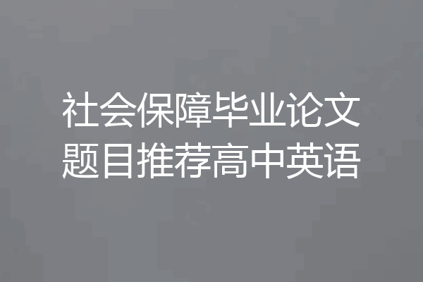 社会保障毕业论文题目推荐高中英语