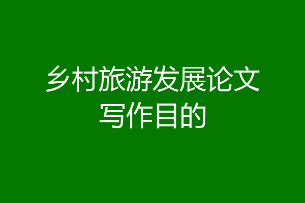 乡村旅游发展论文写作目的