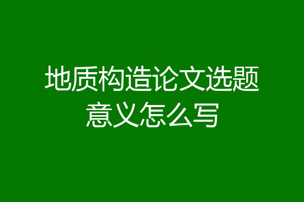 地质构造论文选题意义怎么写
