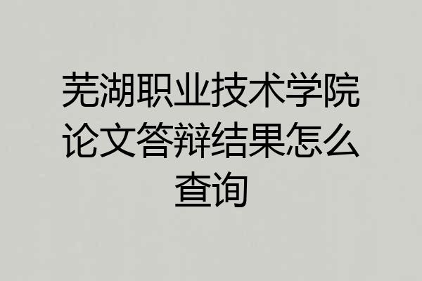 芜湖职业技术学院论文答辩结果怎么查询