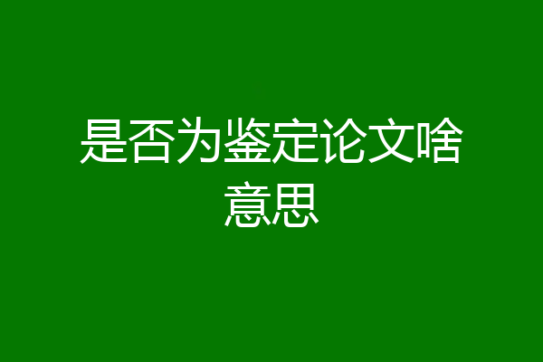 是否为鉴定论文啥意思