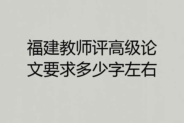 福建教师评高级论文要求多少字左右
