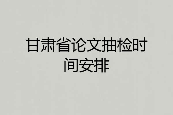 甘肃省论文抽检时间安排
