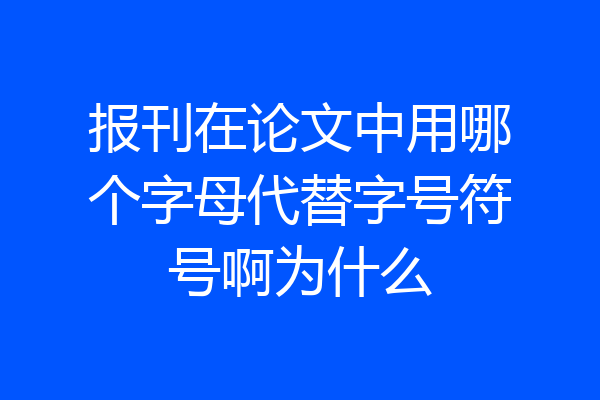 报刊在论文中用哪个字母代替字号符号啊为什么