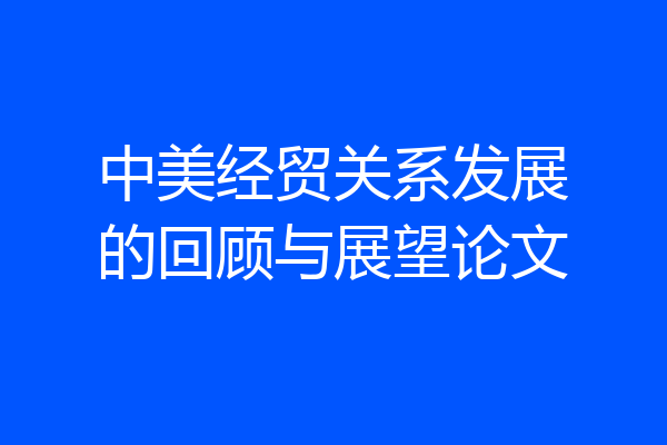 中美经贸关系发展的回顾与展望论文