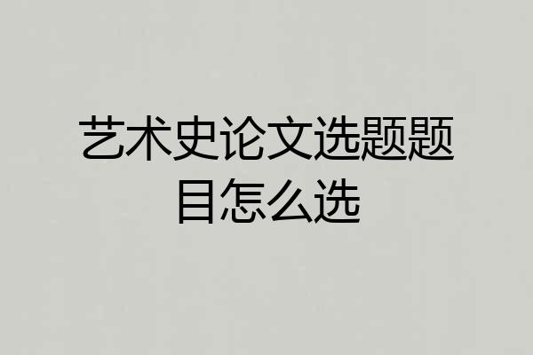 艺术史论文选题题目怎么选