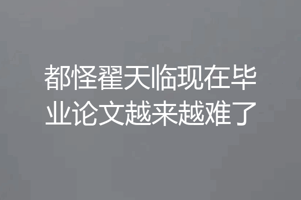 都怪翟天临现在毕业论文越来越难了
