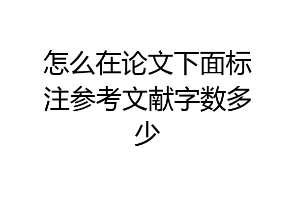 怎么在论文下面标注参考文献字数多少