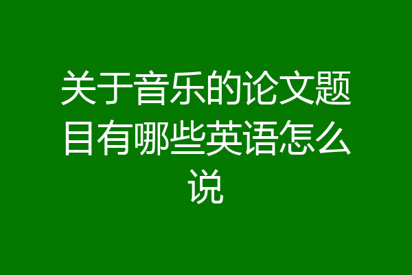 关于音乐的论文题目有哪些英语怎么说