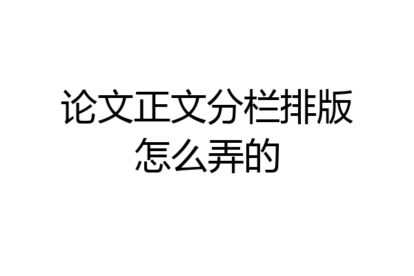 论文正文分栏排版怎么弄的