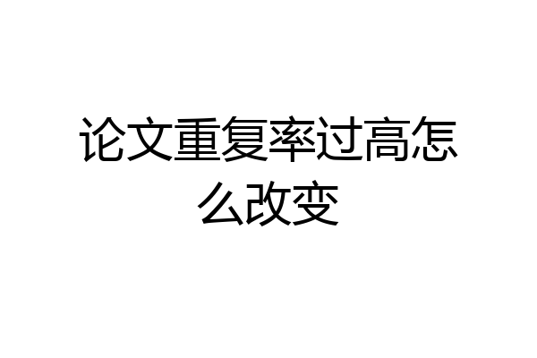 论文重复率过高怎么改变