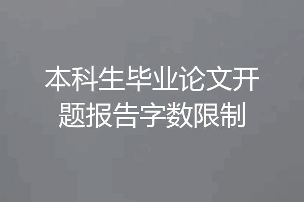 本科生毕业论文开题报告字数限制