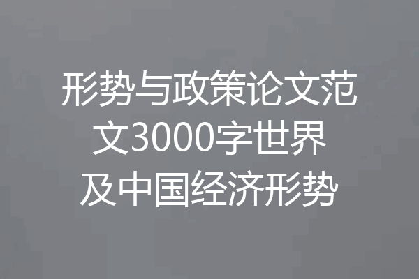 形势与政策论文范文3000字世界及中国经济形势