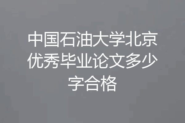 中国石油大学北京优秀毕业论文多少字合格
