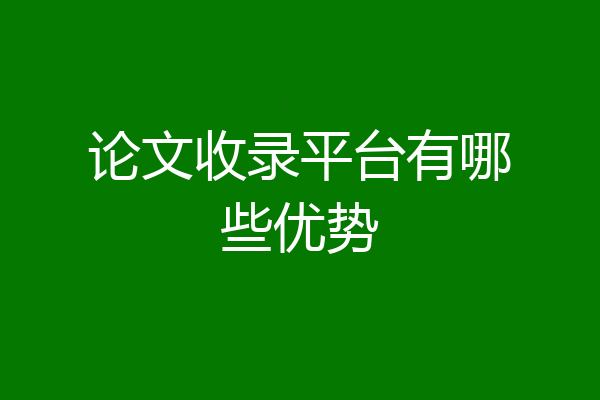 论文收录平台有哪些优势